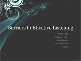 Barriers to Effective Listening
                         Jethro Dato
                       Ruby Joy Juan
                        Alpha Garcia
                     Franchesca Asis
                              2BES2
 