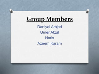Group Members
Daniyal Amjad
Umer Afzal
Haris
Azeem Karam
 