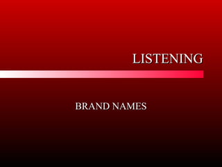 LISTENINGLISTENING
BRAND NAMESBRAND NAMES
 