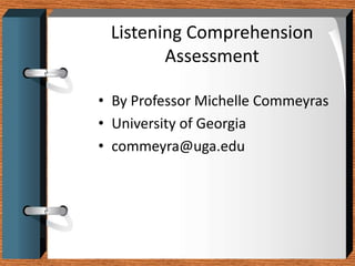 Listening Comprehension
        Assessment

• By Professor Michelle Commeyras
• University of Georgia
• commeyra@uga.edu
 