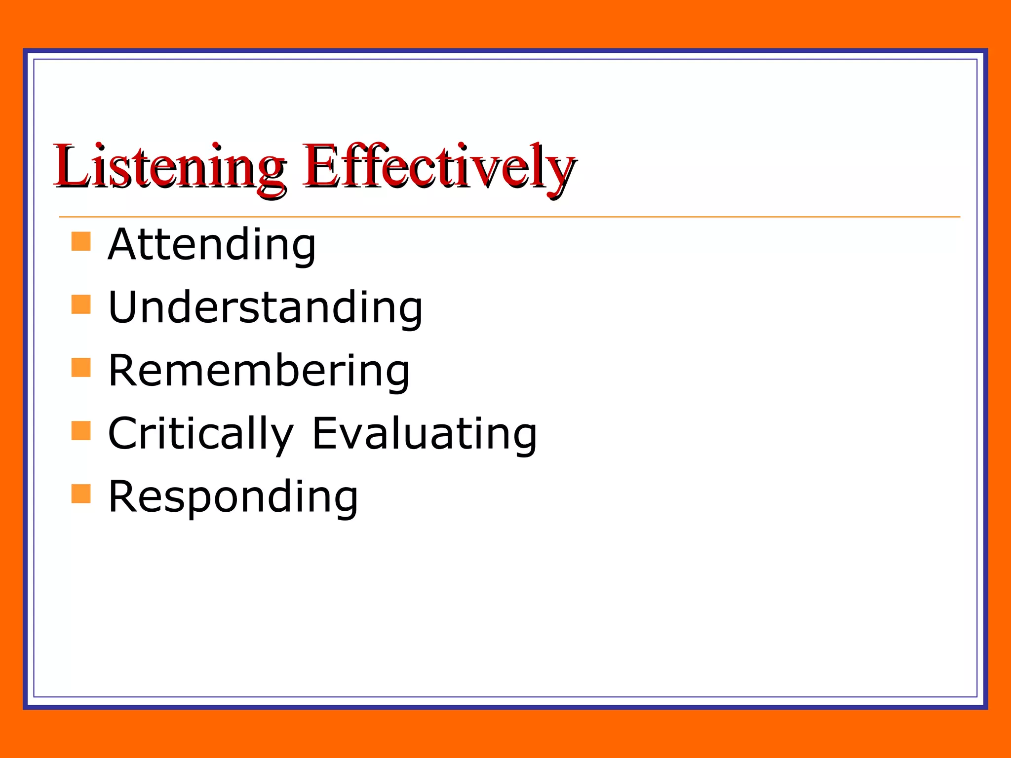Listening Effectively Attending Understanding Remembering Critically Evaluating Responding 