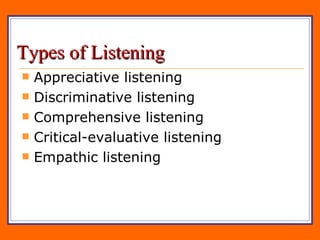Types of Listening Appreciative listening Discriminative listening Comprehensive listening Critical-evaluative listening Empathic listening 