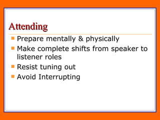 Attending Prepare mentally & physically Make complete shifts from speaker to listener roles Resist tuning out Avoid Interrupting 
