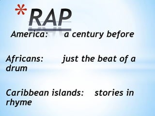 America: a century before
Africans: just the beat of a
drum
Caribbean islands: stories in
rhyme
*
 