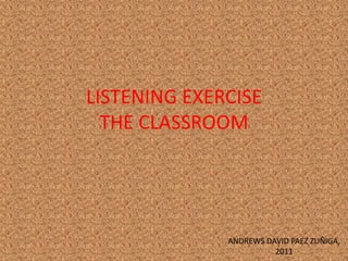 LISTENING EXERCISE THE CLASSROOM ANDREWS DAVID PAEZ ZUÑIGA, 2011 