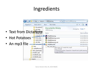 Ingredients 
• Text from DictaNote 
• Hot Potatoes 
• An mp3 file 
Vance Stevens Nov 26, 2014 KBZAC 
 
