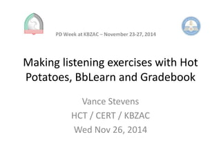 Making listening exercises with Hot 
Potatoes, BbLearn and Gradebook 
Vance Stevens 
HCT / CERT / KBZAC 
Wed Nov 26, 2014 
 
