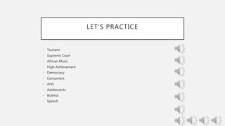 LET’S PRACTICE
• Tsunami
• Supreme Court
• African Music
• High Achievement
• Democracy
• Consumers
• Ants
• Adolescents
• Bulimia
• Speech
 