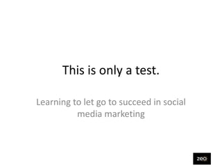 This is only a test.

Learning to let go to succeed in social
          media marketing
 