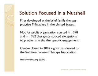 Solution Focused in a Nutshell
First developed at the brief family therapy
practice Milwaukee in the United States.

Not f...