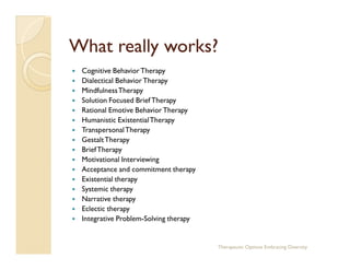 What really works?
 Cognitive Behavior Therapy
 Dialectical Behavior Therapy
 Mindfulness Therapy
 Solution Focused Brief ...