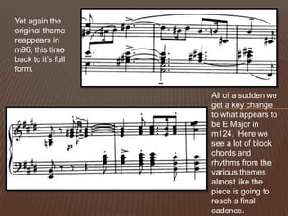 Yet again the original theme reappears in m96, this time back to it’s full form.All of a sudden we get a key change to what appears to be E Major in m124.  Here we see a lot of block chords and rhythms from the various themes almost like the piece is going to reach a final cadence.