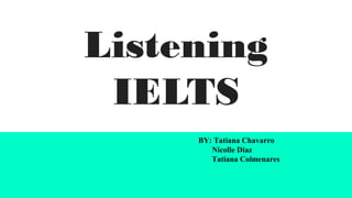 Listening
IELTS
BY: Tatiana Chavarro
Nicolle Diaz
Tatiana Colmenares
 