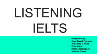 LISTENING
IELTS
Presented by:
Juan David Fonseca
Alejandra Gómez
Elias Klele
Helena Rodriguez
Vanesa Torres
 