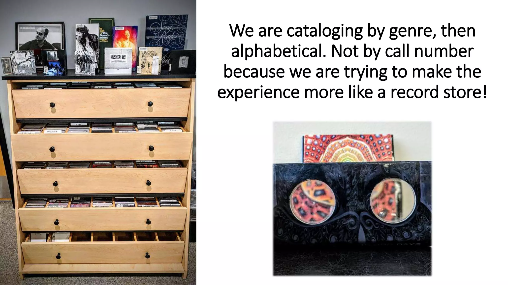 We are cataloging by genre, then
alphabetical. Not by call number
because we are trying to make the
experience more like a record store!
 