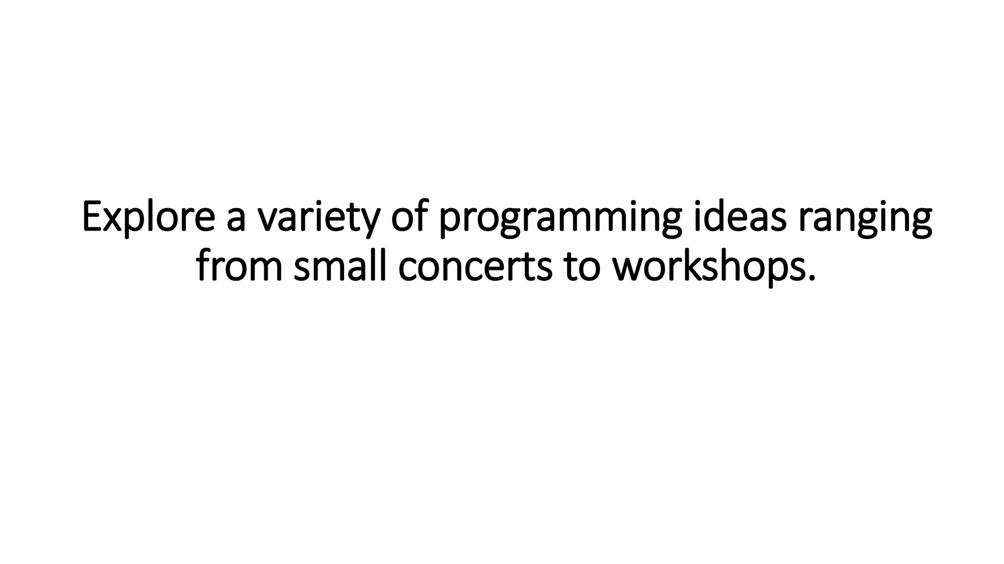 Explore a variety of programming ideas ranging
from small concerts to workshops.
 
