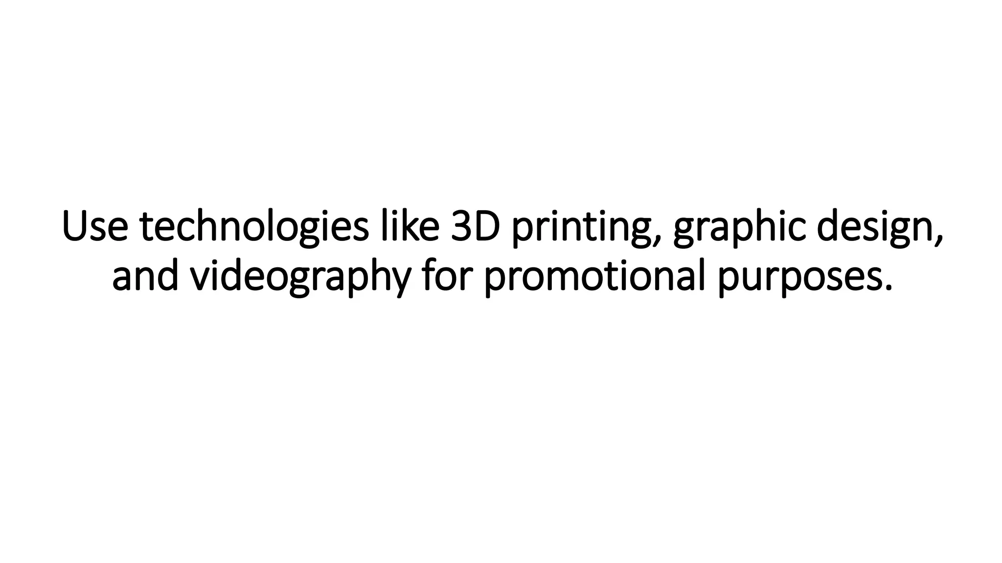 Use technologies like 3D printing, graphic design,
and videography for promotional purposes.
 