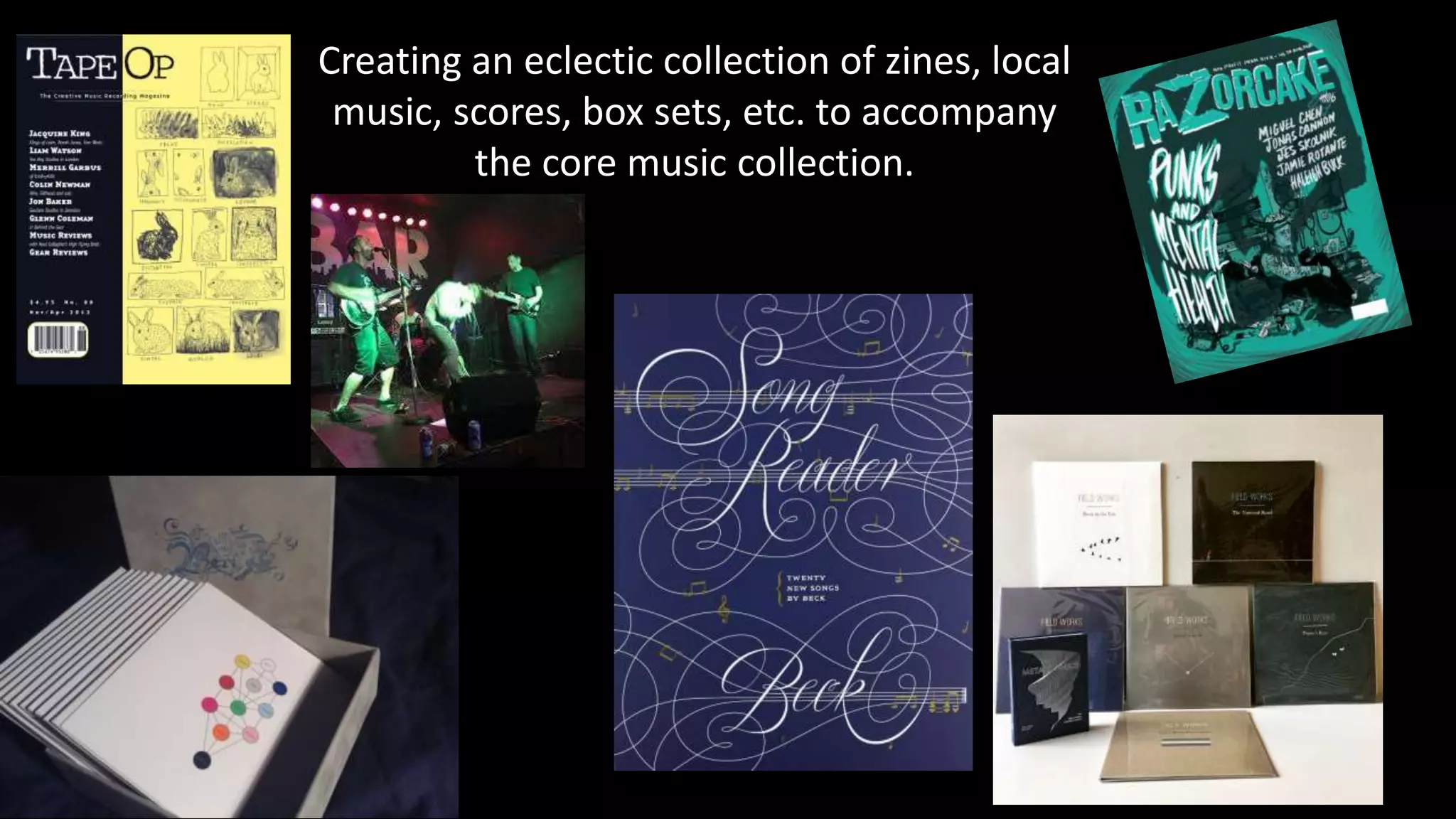 Creating an eclectic collection of zines, local
music, scores, box sets, etc. to accompany
the core music collection.
 