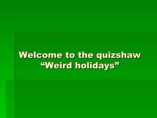 Welcome to the quizshaw
    “Weird holidays”
 