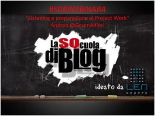 #SDBWEBINAR4
www.gruppolen.it
                   "Listening e preparazione al Project Work"
                             Andrea @GeomAlfieri




                               LEARNING EDUCATION NETWORK
 