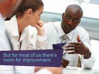 But for most of us there’s
room for improvement.
Business Health Systems
 