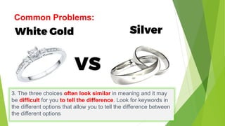Common Problems:
3. The three choices often look similar in meaning and it may
be difficult for you to tell the difference. Look for keywords in
the different options that allow you to tell the difference between
the different options
 