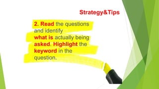 Strategy&Tips
2. Read the questions
and identify
what is actually being
asked. Highlight the
keyword in the
question.
 