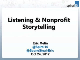 Listening & Nonprofit
     Storytelling

         Eric Melin
         @Spiral16
      @SceneStealrEric
        Oct 24, 2012
 