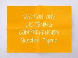 SECTION ONE
LISTENING
COMPREHENSION
Question Types
 