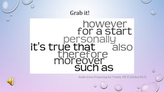 Grab it!
Audio from Preparing for Trinity ISE II (Global ELT)
 