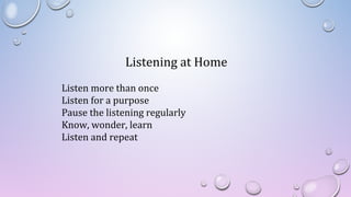 Listening at Home
Listen more than once
Listen for a purpose
Pause the listening regularly
Know, wonder, learn
Listen and repeat
 