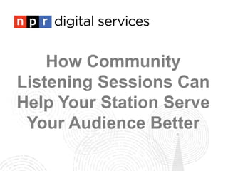 How Community
Listening Sessions Can
Help Your Station Serve
Your Audience Better
 
