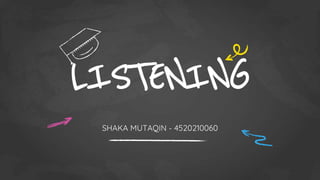 LISTENING
SHAKA MUTAQIN - 4520210060
 