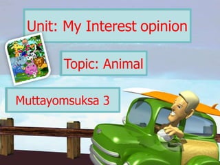 Unit: My Interest opinion

       Topic: Animal

Muttayomsuksa 3
 