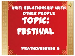 Unit: Relationship with Other People
Topic: Festival
Prathomsuksa5
 
