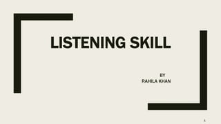 LISTENING SKILL
BY
RAHILA KHAN
1
 