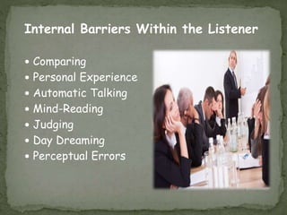 Internal Barriers Within the Listener
 Comparing
 Personal Experience
 Automatic Talking
 Mind-Reading
 Judging
 Day Dreaming
 Perceptual Errors
 