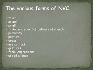  touch
 sound
 smell
 timing and speed of delivery of speech
 proximity
 posture
 dress
 eye contact
 gestures
 facial expressions
 use of silence
 