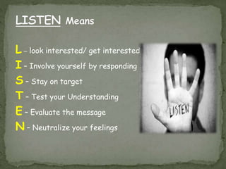 L – look interested/ get interested
I – Involve yourself by responding
S – Stay on target
T – Test your Understanding
E – Evaluate the message
N – Neutralize your feelings
 
