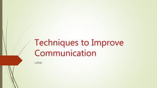 Techniques to Improve
Communication
LSRW
 