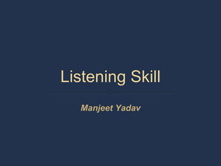 Listening Skill
Manjeet Yadav
 