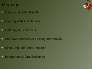 Listening Is With The Mind Hearing With The Senses Listening Is Conscious. An Active Process Of Eliciting Information Ideas, Attitudes And Emotions Interpersonal, Oral Exchange Meaning… 