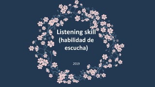 Listening skill
(habilidad de
escucha)
2019
 