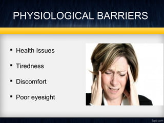PHYSIOLOGICAL BARRIERS 
 Health Issues 
 Tiredness 
 Discomfort 
 Poor eyesight 
 