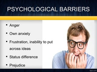 PSYCHOLOGICAL BARRIERS 
 Anger 
 Own anxiety 
 Frustration, inability to put 
across ideas 
 Status difference 
 Prejudice 
 