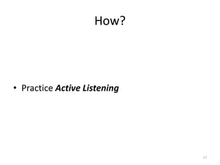 How?
• Practice Active Listening
17
 