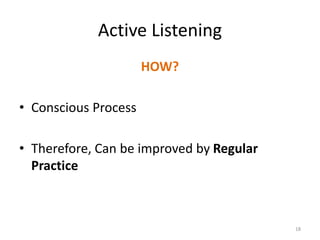 Active Listening
HOW?
• Conscious Process
• Therefore, Can be improved by Regular
Practice
18
 