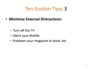 : 3
• Minimise External Distractions:
– Turn off the TV
– Silent your Mobile
– Putdown your magazine or book..etc
22
 