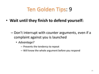 : 9
• Wait until they finish to defend yourself:
– Don’t interrupt with counter arguments, even if a
complaint against you is launched
• Advantage?
– Prevents the tendency to repeat
– Will know the whole argument before you respond
28
 