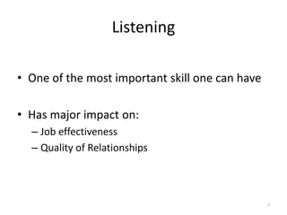 Listening
• One of the most important skill one can have
• Has major impact on:
– Job effectiveness
– Quality of Relationships
7
 